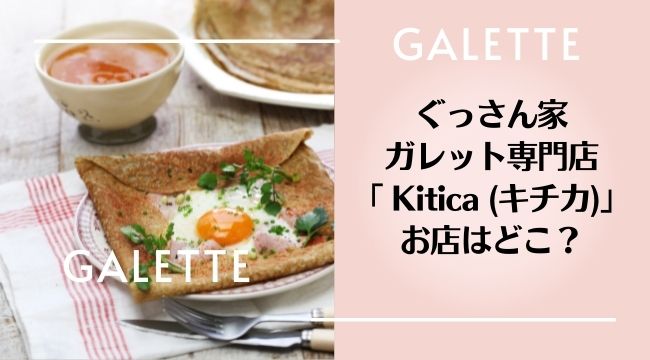 ぐっさん家ガレット専門店「 Kitica (キチカ)」お店はどこ？